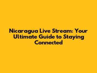 Nicaragua Live Stream: Your Ultimate Guide to Staying Connected