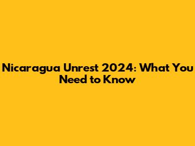Nicaragua Unrest 2024: What You Need to Know