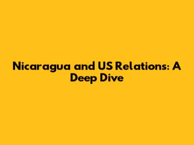 Nicaragua and US Relations: A Deep Dive