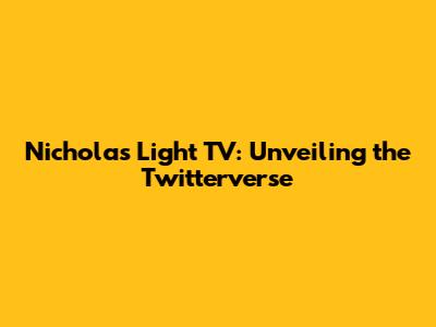 Nicholas Light TV: Unveiling the Twitterverse