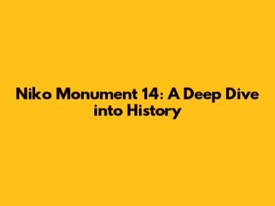 Niko Monument 14: A Deep Dive into History