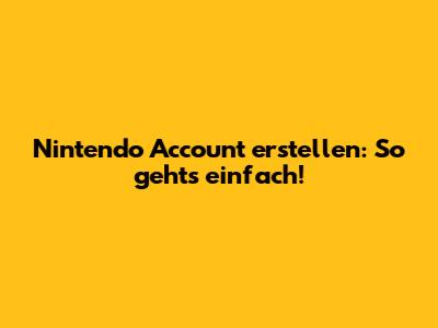 Nintendo Account erstellen: So geht's einfach!