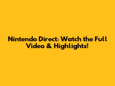 Nintendo Direct: Watch the Full Video & Highlights!