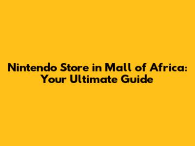 Nintendo Store in Mall of Africa: Your Ultimate Guide