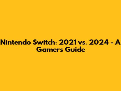 Nintendo Switch: 2021 vs. 2024 - A Gamer's Guide