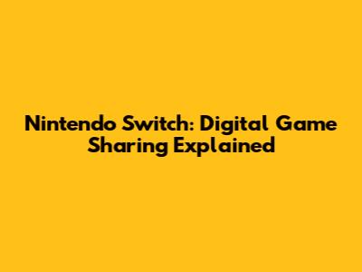 Nintendo Switch: Digital Game Sharing Explained