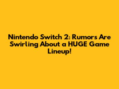 Nintendo Switch 2: Rumors Are Swirling About a HUGE Game Lineup!
