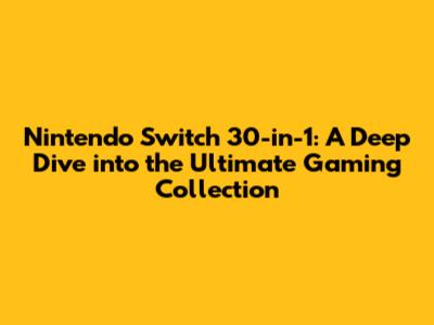 Nintendo Switch 30-in-1: A Deep Dive into the Ultimate Gaming Collection