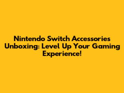 Nintendo Switch Accessories Unboxing: Level Up Your Gaming Experience!