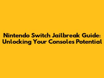 Nintendo Switch Jailbreak Guide: Unlocking Your Console's Potential