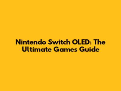Nintendo Switch OLED: The Ultimate Games Guide
