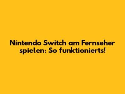 Nintendo Switch am Fernseher spielen: So funktioniert's!