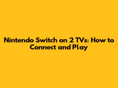 Nintendo Switch on 2 TVs: How to Connect and Play