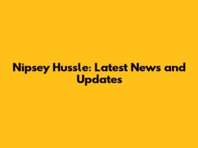 Nipsey Hussle: Latest News and Updates
