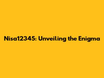 Nisa12345: Unveiling the Enigma