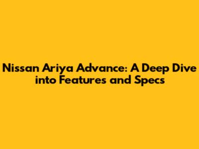 Nissan Ariya Advance: A Deep Dive into Features and Specs