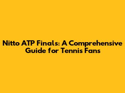 Nitto ATP Finals: A Comprehensive Guide for Tennis Fans