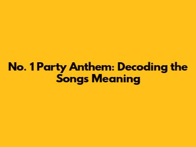 No. 1 Party Anthem: Decoding the Song's Meaning
