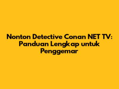 Nonton Detective Conan NET TV: Panduan Lengkap untuk Penggemar