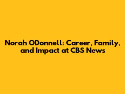 Norah O'Donnell: Career, Family, and Impact at CBS News