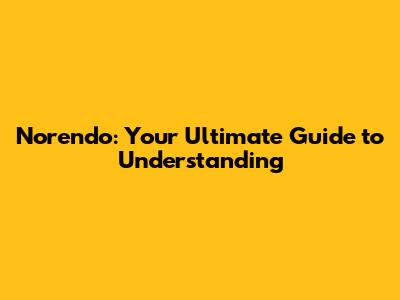Norendo: Your Ultimate Guide to Understanding