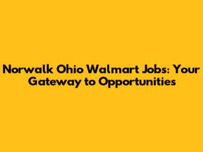 Norwalk Ohio Walmart Jobs: Your Gateway to Opportunities