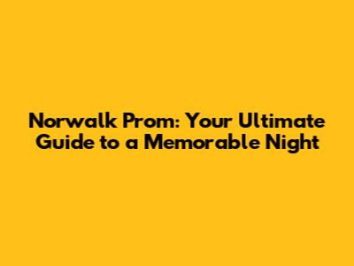 Norwalk Prom: Your Ultimate Guide to a Memorable Night
