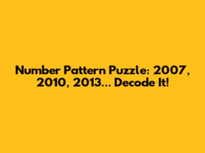 Number Pattern Puzzle: 2007, 2010, 2013... Decode It!