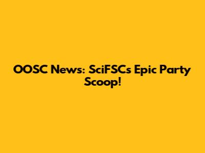 OOSC News: SciFSC's Epic Party Scoop!