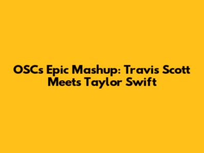 OSC's Epic Mashup: Travis Scott Meets Taylor Swift