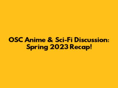 OSC Anime & Sci-Fi Discussion: Spring 2023 Recap!