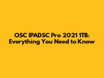 OSC IPADSC Pro 2021 1TB: Everything You Need to Know