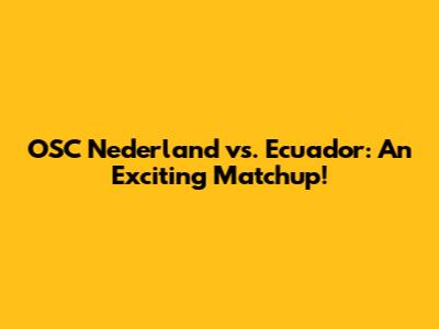OSC Nederland vs. Ecuador: An Exciting Matchup!