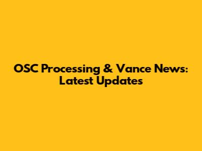 OSC Processing & Vance News: Latest Updates
