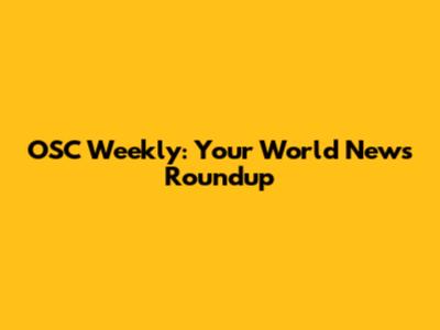 OSC Weekly: Your World News Roundup