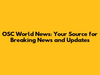 OSC World News: Your Source for Breaking News and Updates
