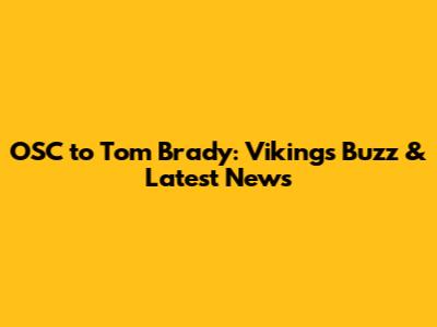 OSC to Tom Brady: Vikings' Buzz & Latest News