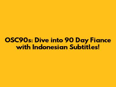 OSC90s: Dive into 90 Day Fiance with Indonesian Subtitles!