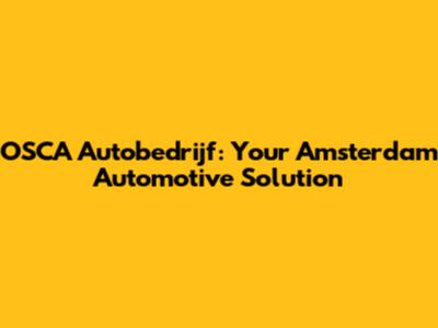 OSCA Autobedrijf: Your Amsterdam Automotive Solution