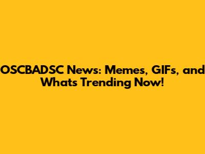 OSCBADSC News: Memes, GIFs, and What's Trending Now!