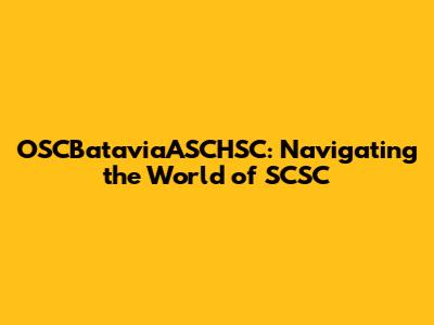OSCBataviaASCHSC: Navigating the World of SCSC