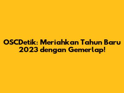 OSCDetik: Meriahkan Tahun Baru 2023 dengan Gemerlap!