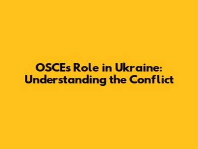 OSCE's Role in Ukraine: Understanding the Conflict