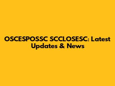 OSCESPOSSC SCCLOSESC: Latest Updates & News