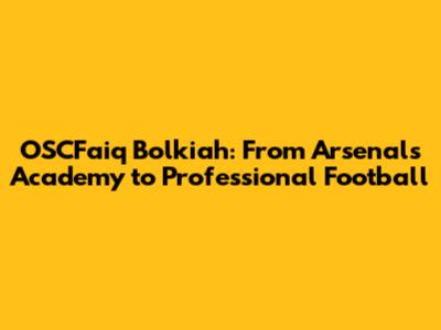 OSCFaiq Bolkiah: From Arsenal's Academy to Professional Football