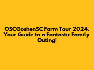 OSCGoshenSC Farm Tour 2024: Your Guide to a Fantastic Family Outing!