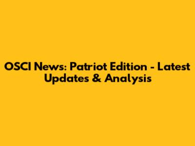 OSCI News: Patriot Edition - Latest Updates & Analysis