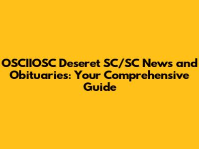 OSCIIOSC Deseret SC/SC News and Obituaries: Your Comprehensive Guide