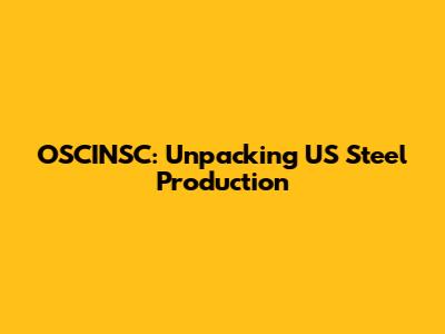 OSCINSC: Unpacking US Steel Production
