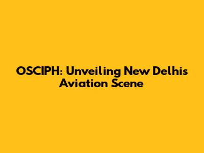 OSCIPH: Unveiling New Delhi's Aviation Scene
